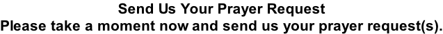 Send Us Your Prayer Request Please take a moment now and send us your prayer request(s).